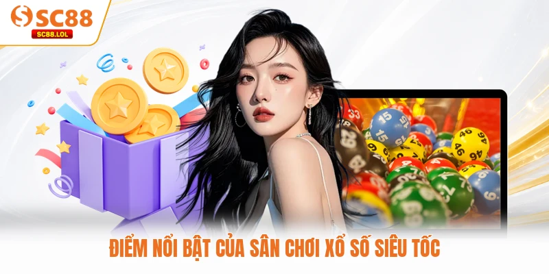 Điểm nổi bật của sân chơi xổ số siêu tốc