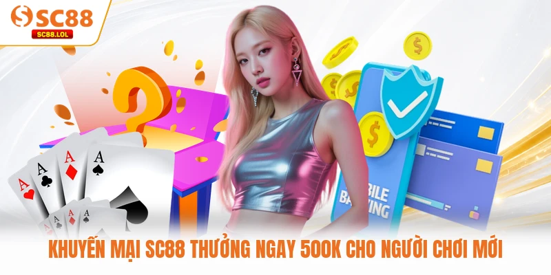 Khuyến Mại SC88 Khuyến mại SC88 thưởng ngay 500k cho người chơi mới