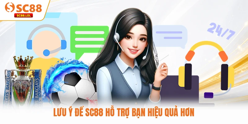 Lưu ý để SC88 hỗ trợ bạn hiệu quả hơn
