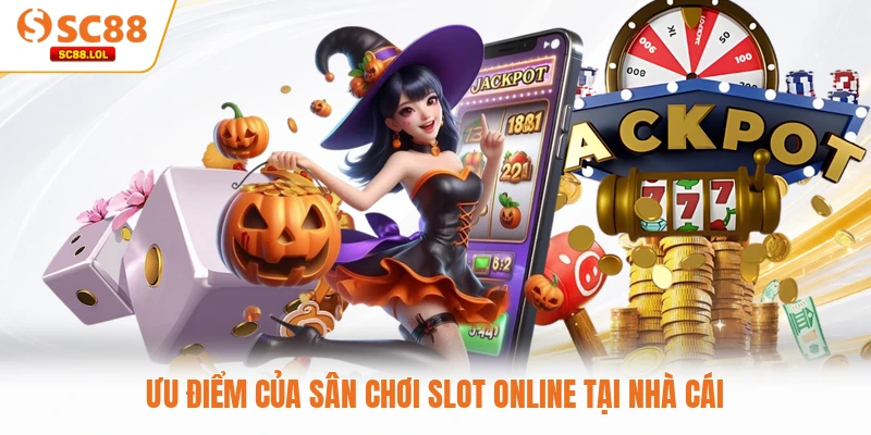Ưu điểm của sân chơi slot online tại nhà cái